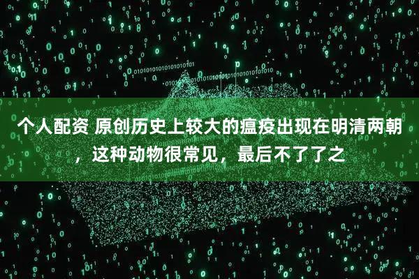 个人配资 原创历史上较大的瘟疫出现在明清两朝，这种动物很常见，最后不了了之