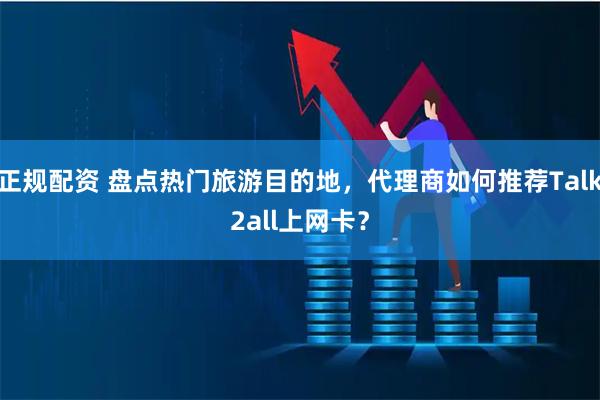 正规配资 盘点热门旅游目的地，代理商如何推荐Talk2all上网卡？