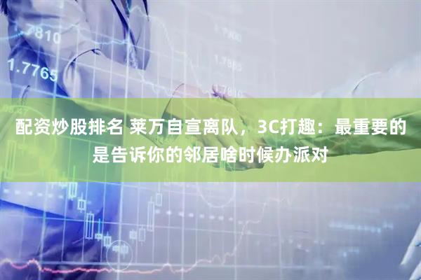 配资炒股排名 莱万自宣离队，3C打趣：最重要的是告诉你的邻居啥时候办派对