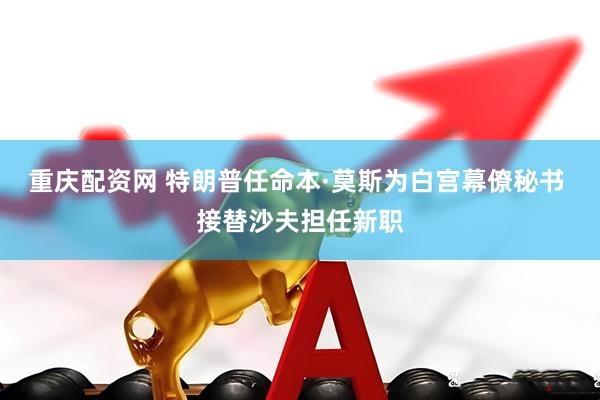 重庆配资网 特朗普任命本·莫斯为白宫幕僚秘书 接替沙夫担任新职