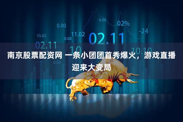 南京股票配资网 一条小团团首秀爆火，游戏直播迎来大变局