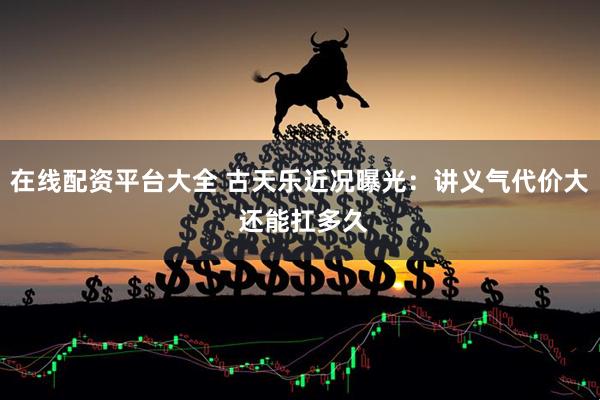 在线配资平台大全 古天乐近况曝光：讲义气代价大 还能扛多久